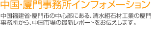 中国・厦門事務所インフォメーション 中国福建省・厦門市の中心部にある、清水組石材工業の厦門事務所から、中国市場の最新レポートをお伝えします。